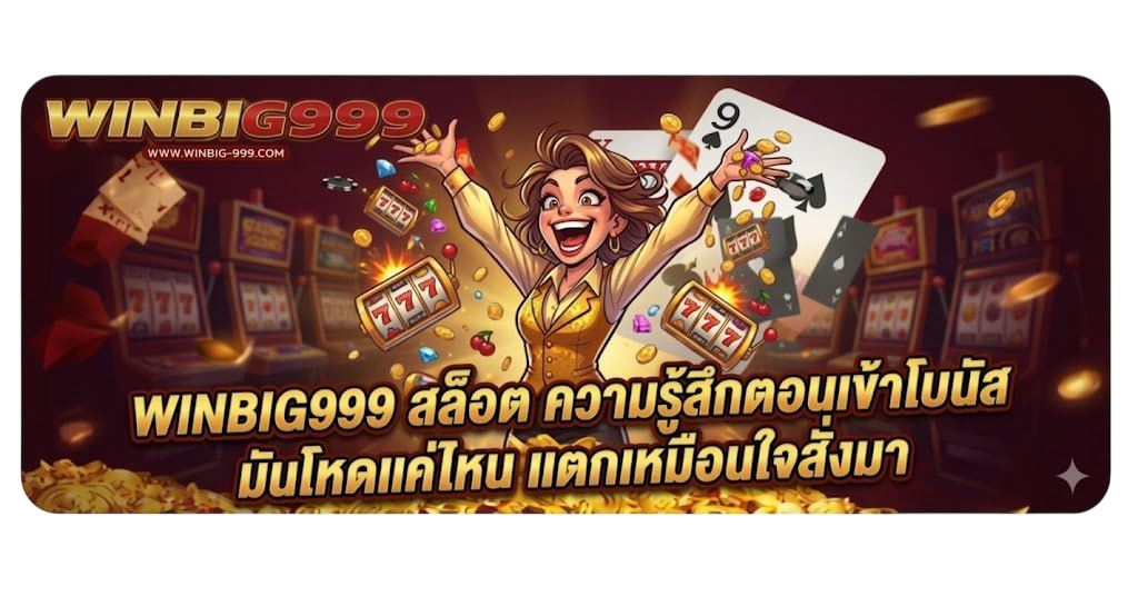 WINBIG999 สล็อต ความรู้สึกตอนเข้าโบนัส มันโหดแค่ไหน แตกเหมือนใจสั่งมา